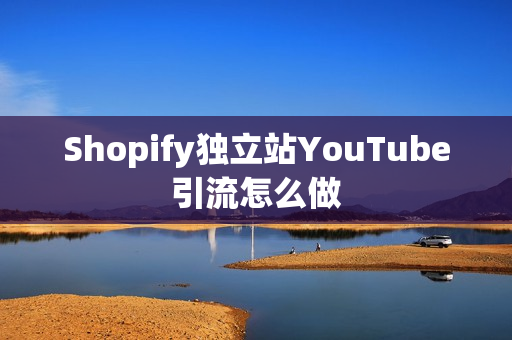 Shopify独立站YouTube引流怎么做