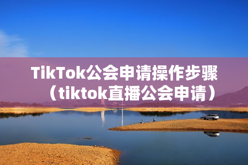 TikTok公会申请操作步骤（tiktok直播公会申请）