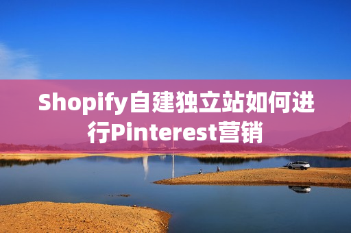 Shopify自建独立站如何进行Pinterest营销