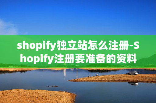 shopify独立站怎么注册-Shopify注册要准备的资料