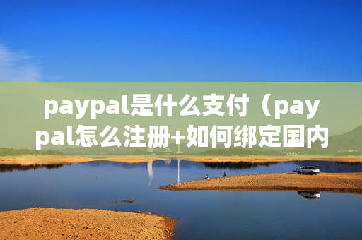 paypal是什么支付（paypal怎么注册+如何绑定国内储蓄卡+支持哪些银行卡）