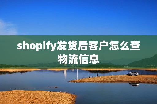 shopify发货后客户怎么查物流信息