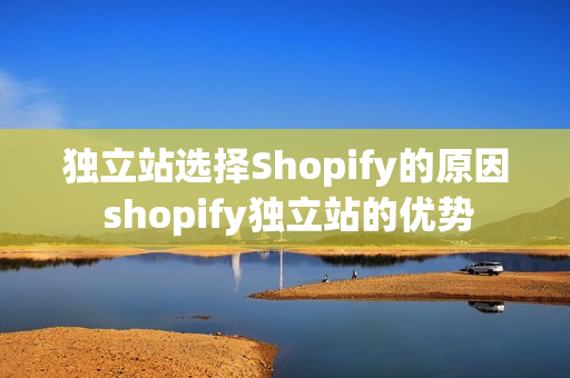 独立站选择Shopify的原因 shopify独立站的优势
