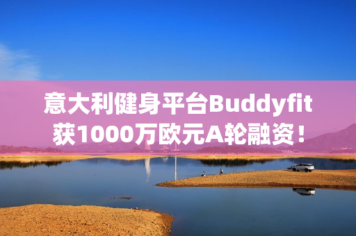 意大利健身平台Buddyfit获1000万欧元A轮融资！