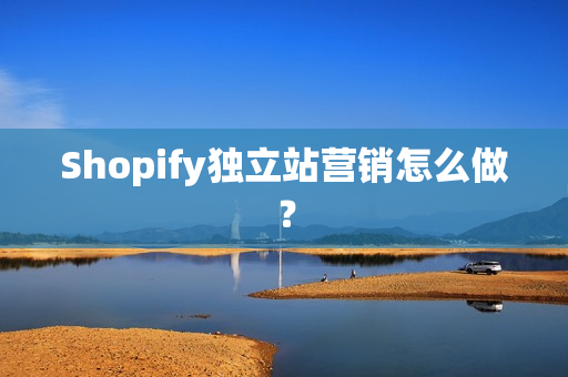 Shopify独立站营销怎么做？