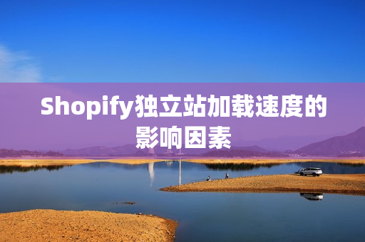 Shopify独立站加载速度的影响因素