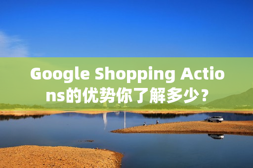 Google Shopping Actions的优势你了解多少？