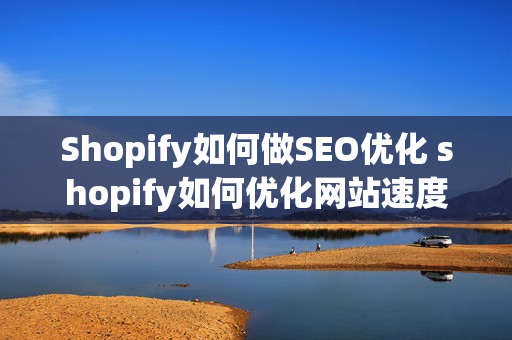 Shopify如何做SEO优化 shopify如何优化网站速度