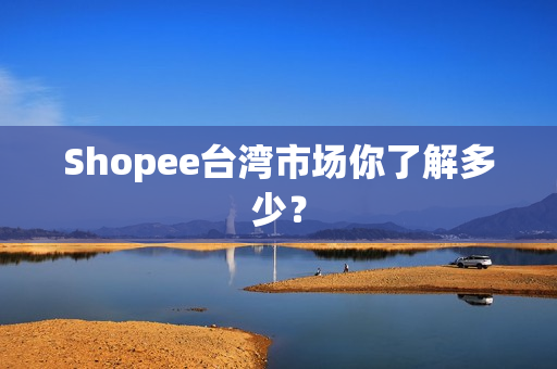 Shopee台湾市场你了解多少？