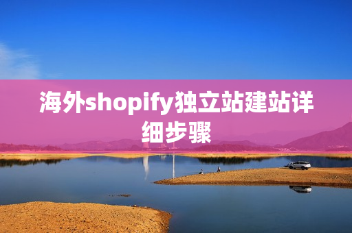 海外shopify独立站建站详细步骤