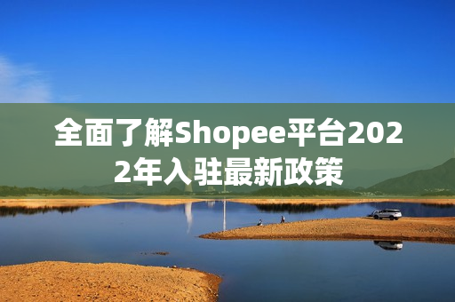 全面了解Shopee平台2022年入驻最新政策