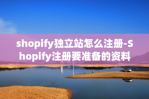 shopify独立站怎么注册-Shopify注册要准备的资料