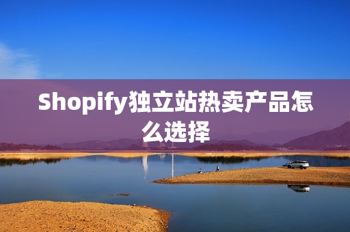 Shopify独立站热卖产品怎么选择
