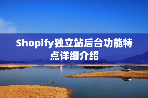 Shopify独立站后台功能特点详细介绍
