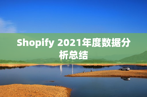 Shopify 2021年度数据分析总结