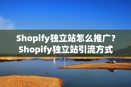 Shopify独立站怎么推广？Shopify独立站引流方式