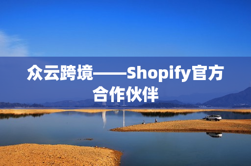 众云跨境——Shopify官方合作伙伴
