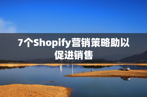 7个Shopify营销策略助以促进销售